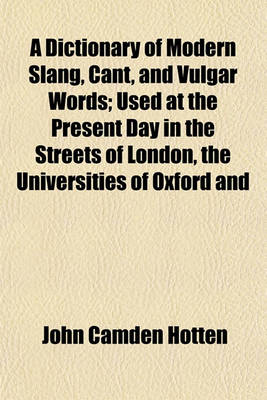 Book cover for A Dictionary of Modern Slang, Cant, and Vulgar Words; Used at the Present Day in the Streets of London, the Universities of Oxford and