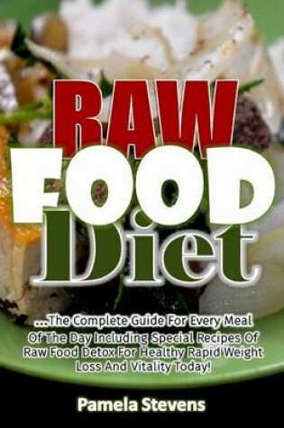 Cover of Raw Food Diet: The Complete Guide for Every Meal of the Day Including Special Recipes of Raw Food Detox for Healthy Rapid Weight Loss and Vitality Today!