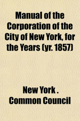 Cover of Manual of the Corporation of the City of New York, for the Years (Yr. 1857)