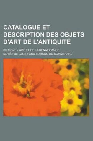 Cover of Catalogue Et Description Des Objets D'Art de L'Antiquite; Du Moyen Age Et de La Renaissance