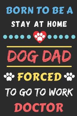 Book cover for Born To Be A Stay At Home Dog Dad Forced To Go To Work Doctor