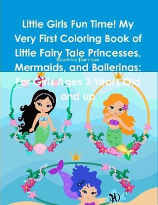 Book cover for Little Girls Fun Time! My Very First Coloring Book of Little Fairy Tale Princesses, Mermaids, and Ballerinas