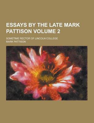 Book cover for Essays by the Late Mark Pattison; Sometime Rector of Lincoln College Volume 2