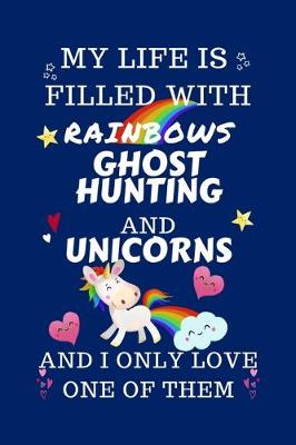 Book cover for My Life Is Filled With Rainbows Ghost Hunting And Unicorns And I Only Love One Of Them