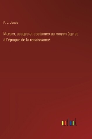 Cover of Moeurs, usages et costumes au moyen �ge et � l'�poque de la renaissance
