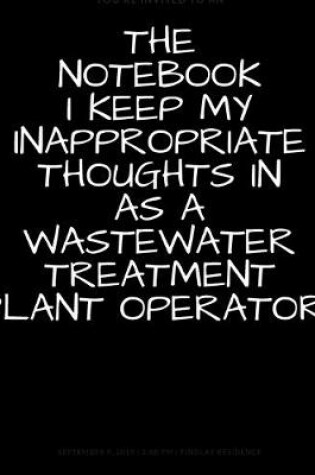 Cover of The Notebook I Keep My Inappropriate Thoughts In As A Wastewater Treatment Plant Operator, BLANK - JOURNAL - NOTEBOOK - COLLEGE RULE LINED - 7.5" X 9.25" -150 pages