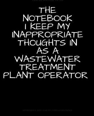 Book cover for The Notebook I Keep My Inappropriate Thoughts In As A Wastewater Treatment Plant Operator, BLANK - JOURNAL - NOTEBOOK - COLLEGE RULE LINED - 7.5" X 9.25" -150 pages