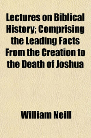 Cover of Lectures on Biblical History; Comprising the Leading Facts from the Creation to the Death of Joshua