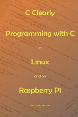 Cover of C Clearly - Programming With C In Linux and On Raspberry Pi