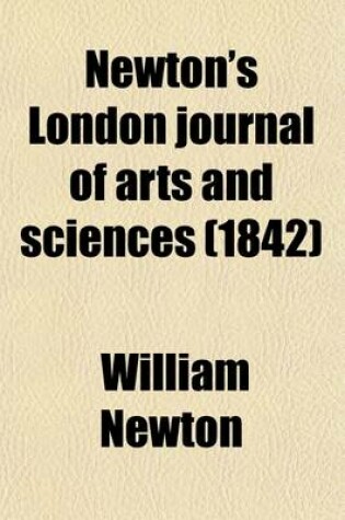 Cover of Newton's London Journal of Arts and Sciences (Volume 20); Being Record of the Progress of Invention as Applied to the Arts