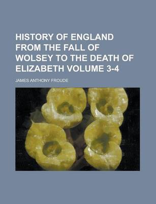 Book cover for History of England from the Fall of Wolsey to the Death of Elizabeth Volume 3-4