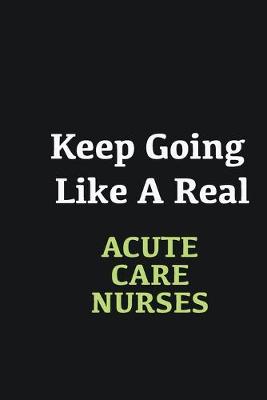 Book cover for Keep Going Like a Real Acute Care Nurses