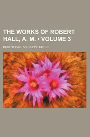 Cover of The Works of Robert Hall, A. M. (Volume 3)