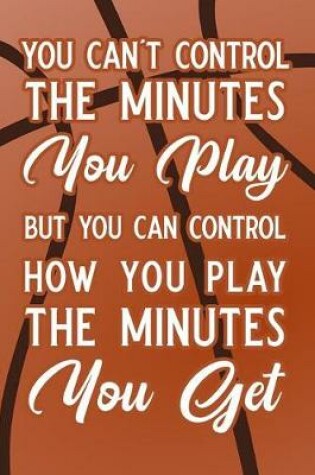 Cover of You Can't Control the Minutes You Play But You Can Control How You Play the Minutes You Get