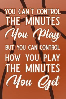 Book cover for You Can't Control the Minutes You Play But You Can Control How You Play the Minutes You Get