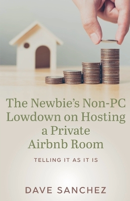 Cover of The Newbie's Non-PC Lowdown on Hosting a Private Airbnb Room