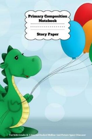 Cover of Primary Composition Notebook Story Paper For Kids Grades K-2 Journal Dashed Midline And Picture Space Dinosaur