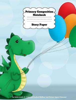 Book cover for Primary Composition Notebook Story Paper For Kids Grades K-2 Journal Dashed Midline And Picture Space Dinosaur