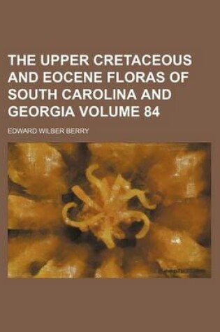 Cover of The Upper Cretaceous and Eocene Floras of South Carolina and Georgia Volume 84