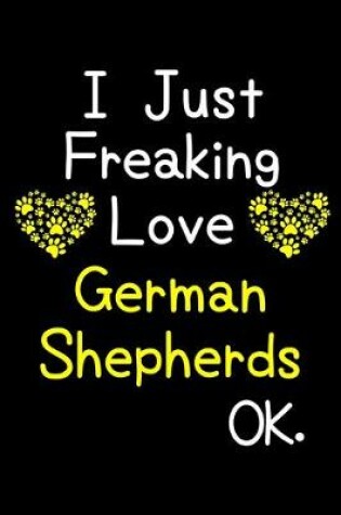 Cover of I Just Freaking Love German Shepherds OK.