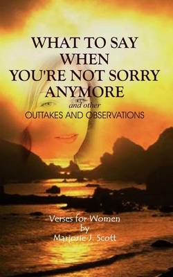 Book cover for What to Say When You're Not Sorry Anymore and Other Outtakes and Observations