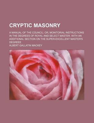 Book cover for Cryptic Masonry; A Manual of the Council Or, Monitorial Instructions in the Degrees of Royal and Select Master. with an Additional Section on the Supe