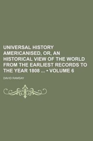 Cover of Universal History Americanised, Or, an Historical View of the World from the Earliest Records to the Year 1808 (Volume 6)