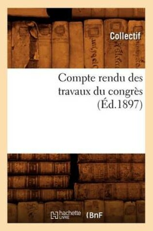 Cover of Compte Rendu Des Travaux Du Congrès (Éd.1897)