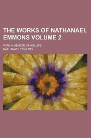 Cover of The Works of Nathanael Emmons Volume 2; With a Memoir of His Life