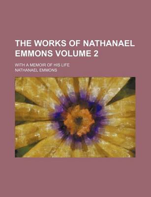 Book cover for The Works of Nathanael Emmons Volume 2; With a Memoir of His Life