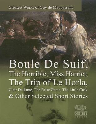 Book cover for Greatest Works of Guy De Maupassant: Boule De Suif, The Horrible, Miss Harriet, The Trip of Le Horla, Clair De Lune, The False Gems, The Little Cask & Other Selected Short Stories