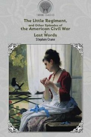 Cover of The Little Regiment, and Other Episodes of the American Civil War & Last Words