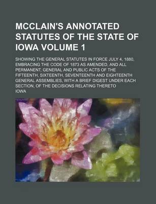 Book cover for McClain's Annotated Statutes of the State of Iowa Volume 1; Showing the General Statutes in Force July 4, 1880, Embracing the Code of 1873 as Amended, and All Permanent, General and Public Acts of the Fifteenth, Sixteenth, Seventeenth and Eighteenth Genera