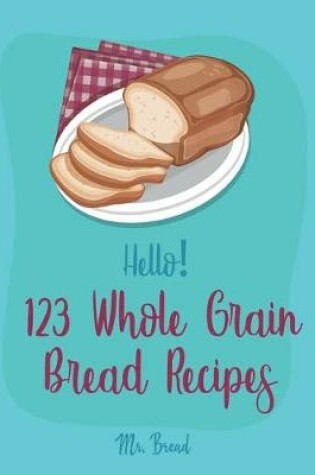 Cover of Hello! 123 Whole Grain Bread Recipes