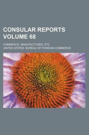 Cover of Consular Reports Volume 68; Commerce, Manufactures, Etc