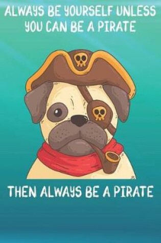 Cover of Always Be Yourself Unless You Can Be A Pirates Then Always Be A Pirates