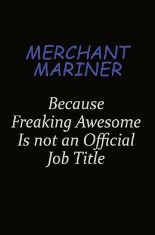 Cover of Merchant Mariner Because Freaking Awesome Is Not An Official Job Title