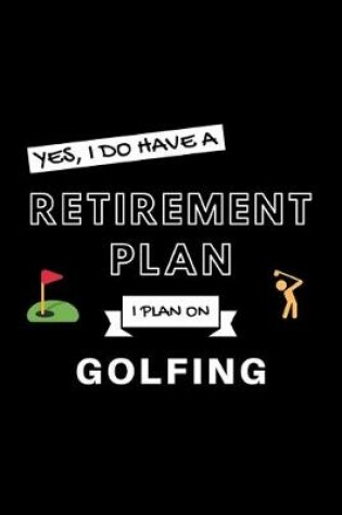 Cover of Yes, I Do Have A Retirement Plan I Plan On Golfing