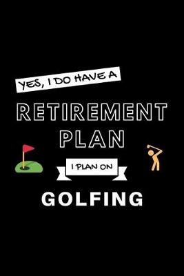 Book cover for Yes, I Do Have A Retirement Plan I Plan On Golfing