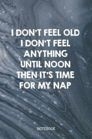 Cover of I Don't Feel Old I Don't Feel Anything Until Noon Then It's Time For My Nap