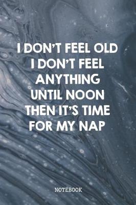 Book cover for I Don't Feel Old I Don't Feel Anything Until Noon Then It's Time For My Nap