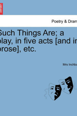 Cover of Such Things Are; A Play, in Five Acts [And in Prose], Etc.