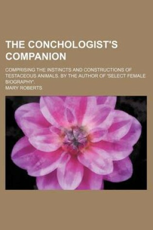 Cover of The Conchologist's Companion; Comprising the Instincts and Constructions of Testaceous Animals. by the Author of 'Select Female Biography'.