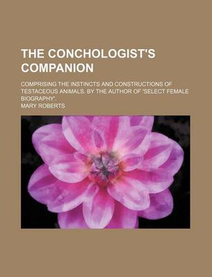 Book cover for The Conchologist's Companion; Comprising the Instincts and Constructions of Testaceous Animals. by the Author of 'Select Female Biography'.