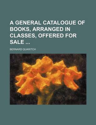 Book cover for A General Catalogue of Books, Arranged in Classes, Offered for Sale