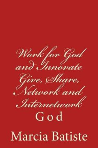 Cover of Work for God and Innovate Give, Share, Network and Internetwork