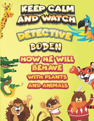 Book cover for keep calm and watch detective Boden how he will behave with plant and animals