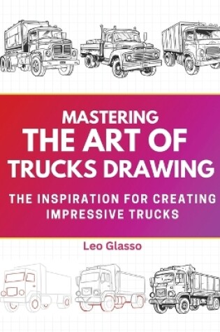 Cover of Mastering the Art of Trucks Drawing