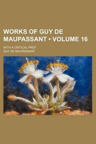 Cover of Works of Guy de Maupassant (Volume 16); With a Critical Pref