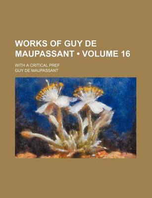 Book cover for Works of Guy de Maupassant (Volume 16); With a Critical Pref